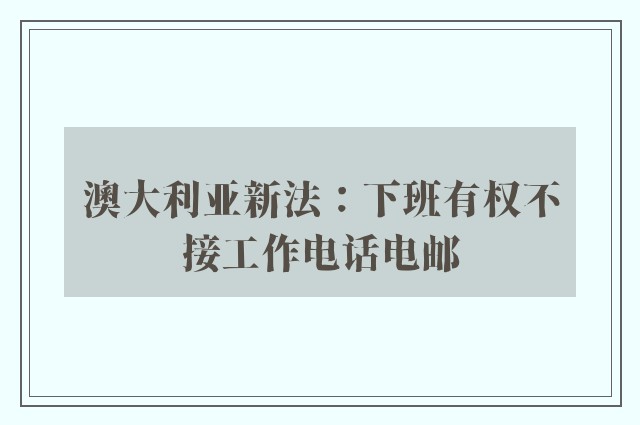 澳大利亚新法：下班有权不接工作电话电邮