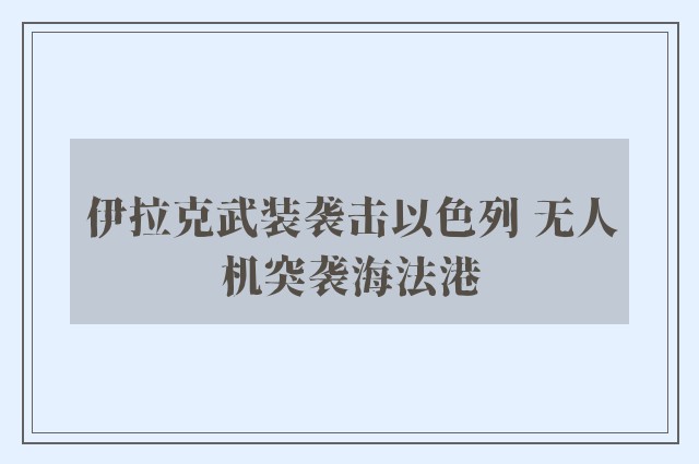 伊拉克武装袭击以色列 无人机突袭海法港