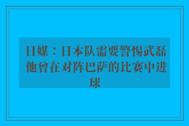 日媒：日本队需要警惕武磊 他曾在对阵巴萨的比赛中进球