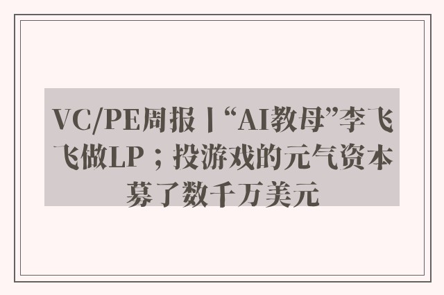 VC/PE周报丨“AI教母”李飞飞做LP；投游戏的元气资本募了数千万美元