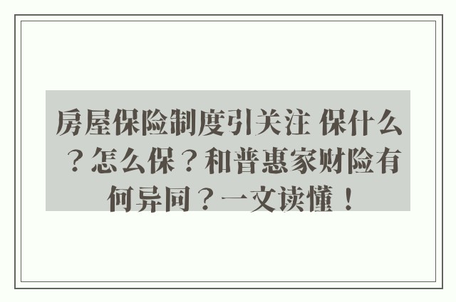 房屋保险制度引关注 保什么？怎么保？和普惠家财险有何异同？一文读懂！