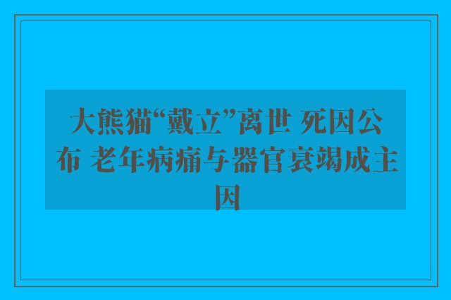 大熊猫“戴立”离世 死因公布 老年病痛与器官衰竭成主因