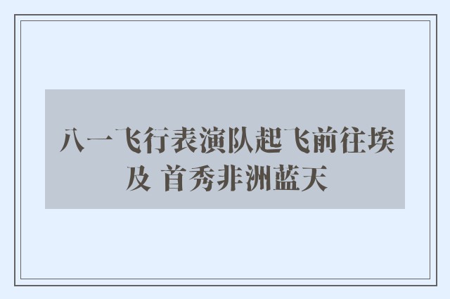 八一飞行表演队起飞前往埃及 首秀非洲蓝天