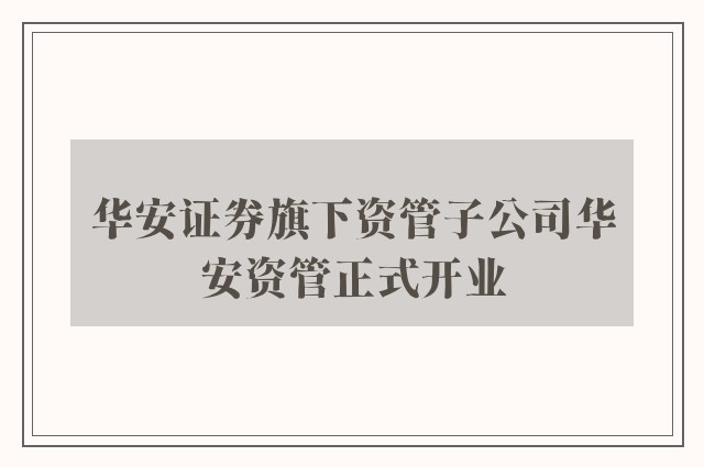 华安证券旗下资管子公司华安资管正式开业