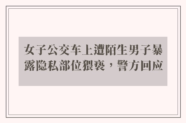 女子公交车上遭陌生男子暴露隐私部位猥亵，警方回应