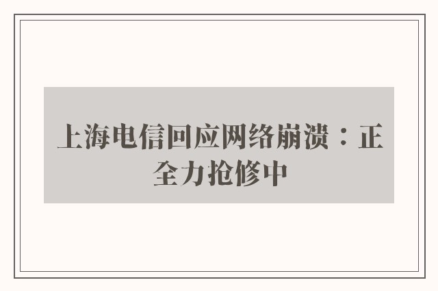 上海电信回应网络崩溃：正全力抢修中