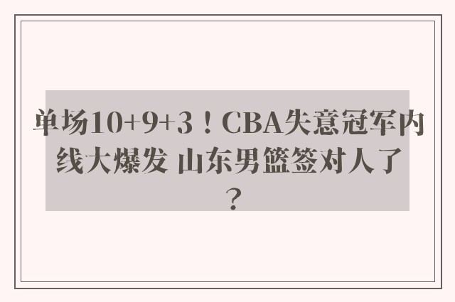 单场10+9+3！CBA失意冠军内线大爆发 山东男篮签对人了？