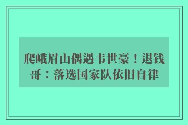 爬峨眉山偶遇韦世豪！退钱哥：落选国家队依旧自律