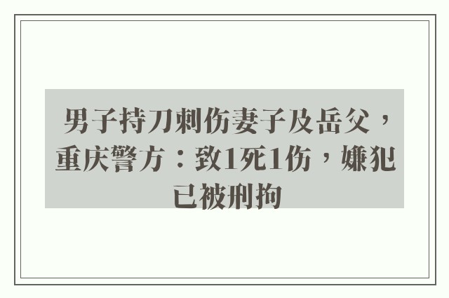 男子持刀刺伤妻子及岳父，重庆警方：致1死1伤，嫌犯已被刑拘