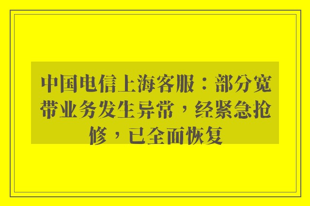 中国电信上海客服：部分宽带业务发生异常，经紧急抢修，已全面恢复