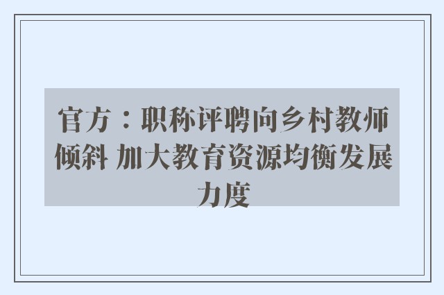 官方：职称评聘向乡村教师倾斜 加大教育资源均衡发展力度