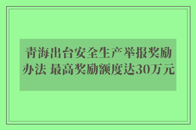 青海出台安全生产举报奖励办法 最高奖励额度达30万元