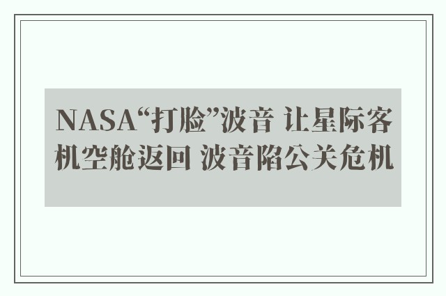 NASA“打脸”波音 让星际客机空舱返回 波音陷公关危机