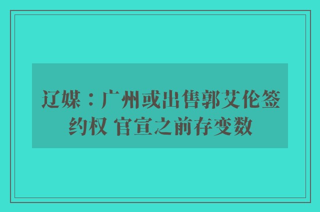 辽媒：广州或出售郭艾伦签约权 官宣之前存变数