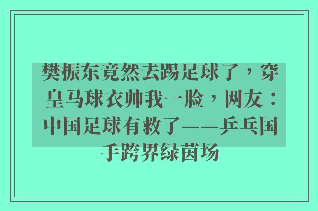 樊振东竟然去踢足球了，穿皇马球衣帅我一脸，网友：中国足球有救了——乒乓国手跨界绿茵场