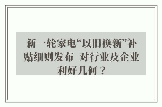 新一轮家电“以旧换新”补贴细则发布  对行业及企业利好几何？