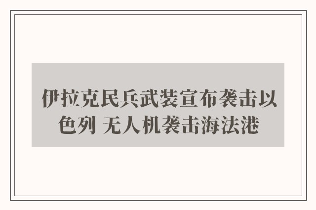 伊拉克民兵武装宣布袭击以色列 无人机袭击海法港