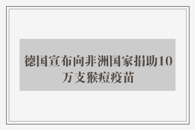 德国宣布向非洲国家捐助10万支猴痘疫苗