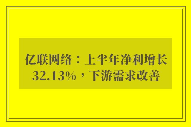 亿联网络：上半年净利增长32.13%，下游需求改善