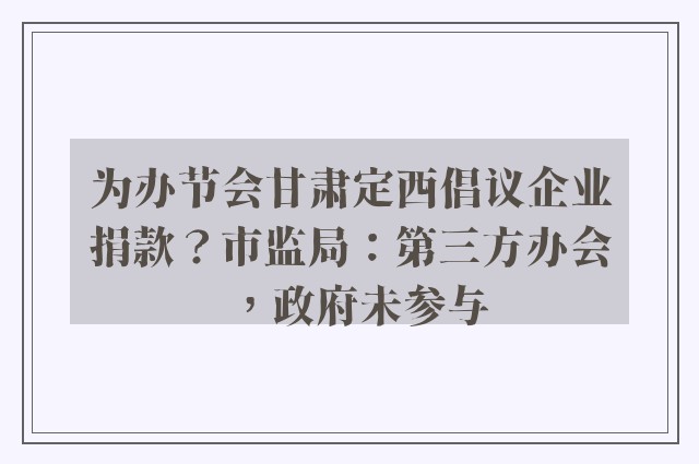 为办节会甘肃定西倡议企业捐款？市监局：第三方办会，政府未参与