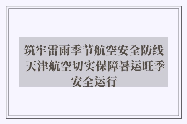 筑牢雷雨季节航空安全防线 天津航空切实保障暑运旺季安全运行