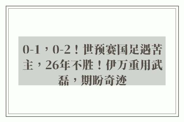 0-1，0-2！世预赛国足遇苦主，26年不胜！伊万重用武磊，期盼奇迹