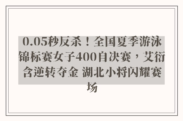 0.05秒反杀！全国夏季游泳锦标赛女子400自决赛，艾衍含逆转夺金 湖北小将闪耀赛场