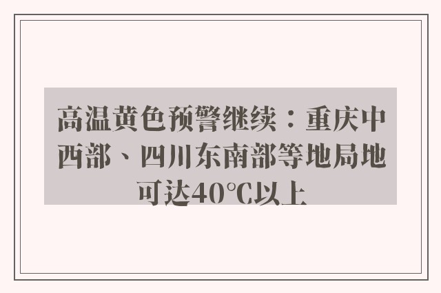 高温黄色预警继续：重庆中西部、四川东南部等地局地可达40℃以上