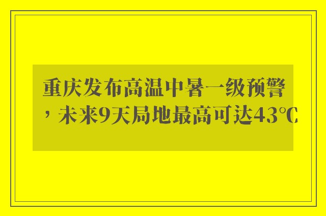 重庆发布高温中暑一级预警，未来9天局地最高可达43℃