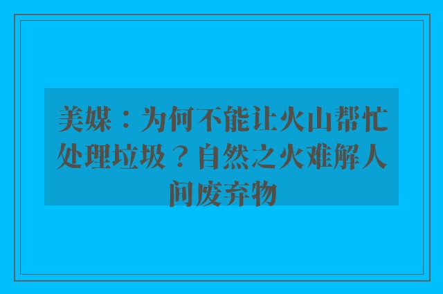 美媒：为何不能让火山帮忙处理垃圾？自然之火难解人间废弃物