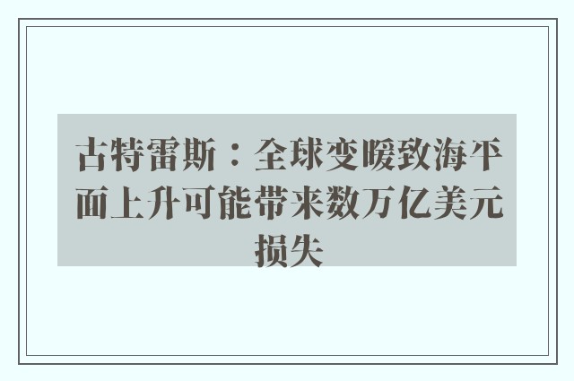 古特雷斯：全球变暖致海平面上升可能带来数万亿美元损失