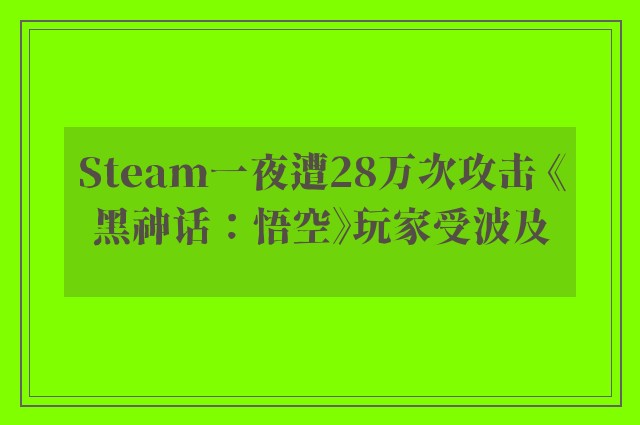 Steam一夜遭28万次攻击 《黑神话：悟空》玩家受波及