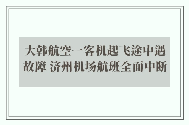 大韩航空一客机起飞途中遇故障 济州机场航班全面中断