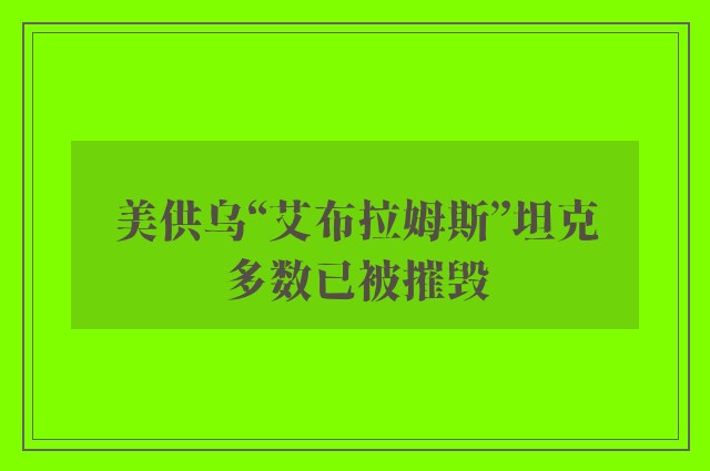 美供乌“艾布拉姆斯”坦克多数已被摧毁