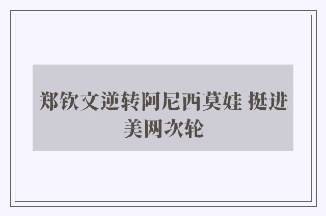 郑钦文逆转阿尼西莫娃 挺进美网次轮