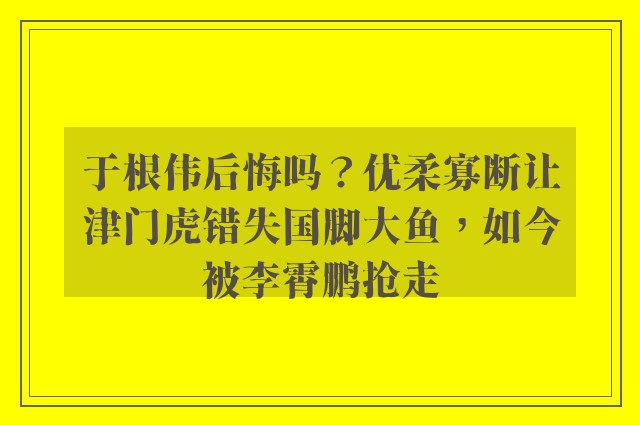 于根伟后悔吗？优柔寡断让津门虎错失国脚大鱼，如今被李霄鹏抢走