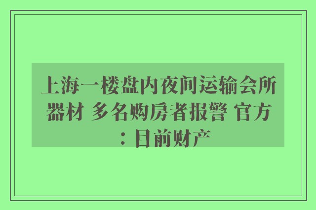 上海一楼盘内夜间运输会所器材 多名购房者报警 官方：目前财产