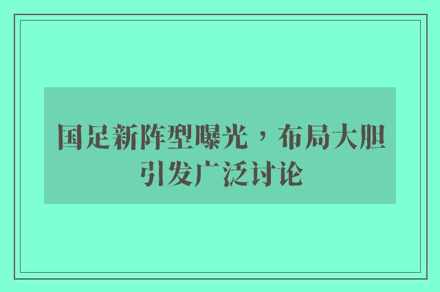 国足新阵型曝光，布局大胆引发广泛讨论