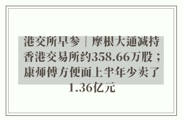 港交所早参｜摩根大通减持香港交易所约358.66万股；康师傅方便面上半年少卖了1.36亿元