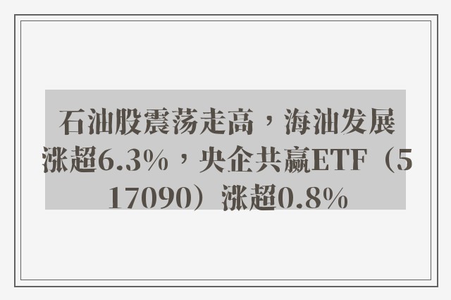 石油股震荡走高，海油发展涨超6.3%，央企共赢ETF（517090）涨超0.8%