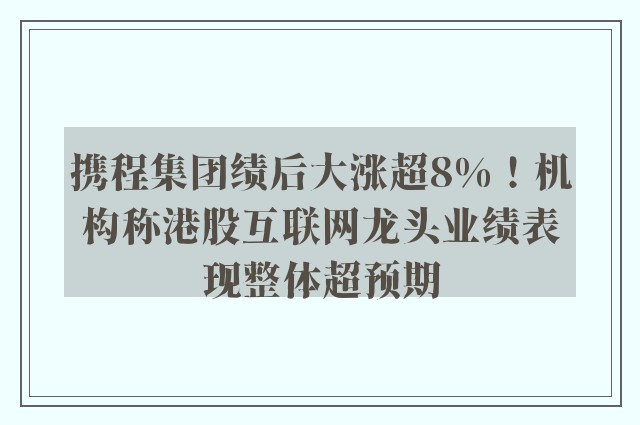 携程集团绩后大涨超8%！机构称港股互联网龙头业绩表现整体超预期