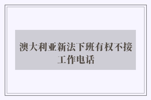 澳大利亚新法下班有权不接工作电话