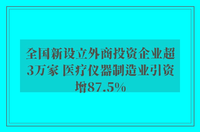 全国新设立外商投资企业超3万家 医疗仪器制造业引资增87.5%