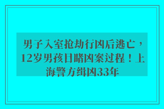 男子入室抢劫行凶后逃亡，12岁男孩目睹凶案过程！上海警方缉凶33年