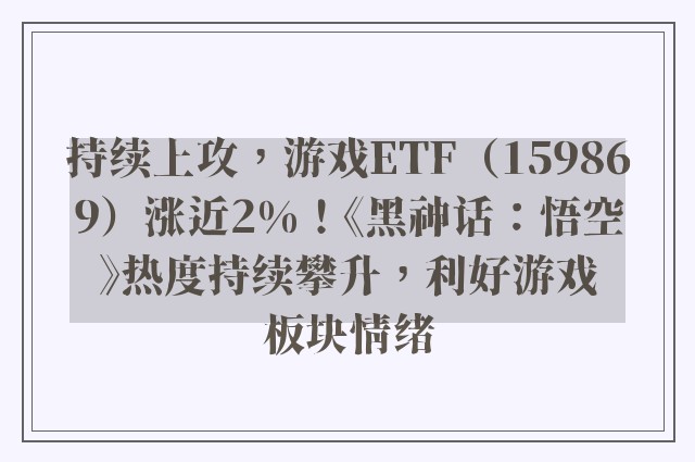 持续上攻，游戏ETF（159869）涨近2%！《黑神话：悟空》热度持续攀升，利好游戏板块情绪