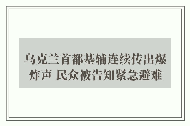 乌克兰首都基辅连续传出爆炸声 民众被告知紧急避难