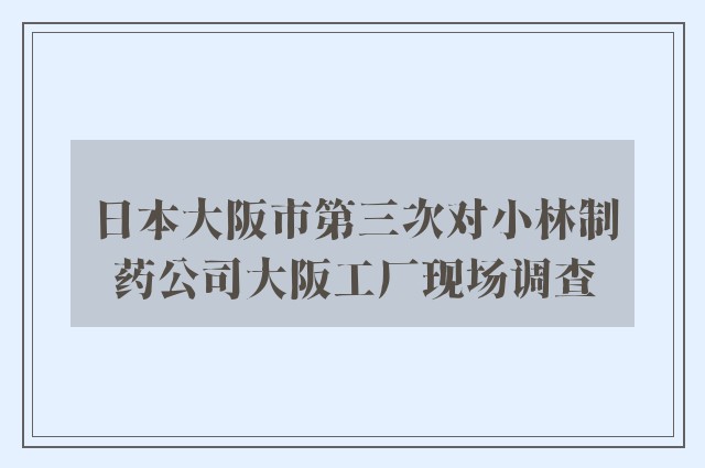 日本大阪市第三次对小林制药公司大阪工厂现场调查