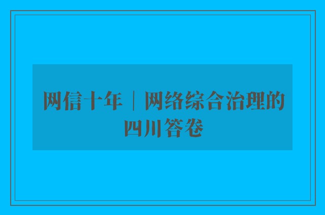 网信十年｜网络综合治理的四川答卷