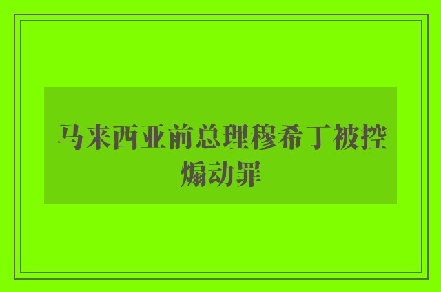 马来西亚前总理穆希丁被控煽动罪