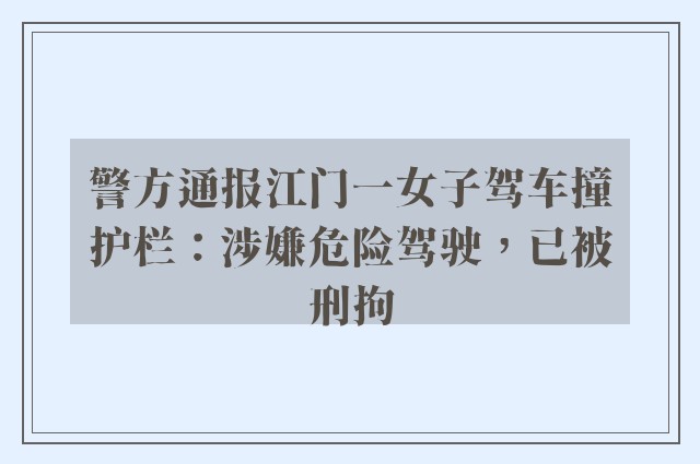 警方通报江门一女子驾车撞护栏：涉嫌危险驾驶，已被刑拘